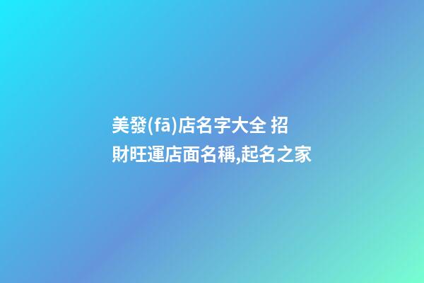 美發(fā)店名字大全 招財旺運店面名稱,起名之家